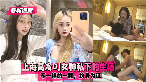 上海高冷DJ女神反差实录！纹身辣妹私密淫荡生活大曝光，欠操骚货人前装纯背后发浪