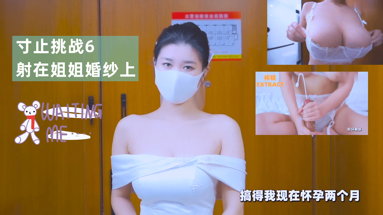 寸止挑战6：亲姐被我狂肏沦陷，浓精爆射纯白婚纱！